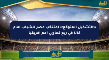 «التشكيل المتوقع» لمنتخب مصر للشباب أمام غانا في ربع نهائي أمم أفريقيا